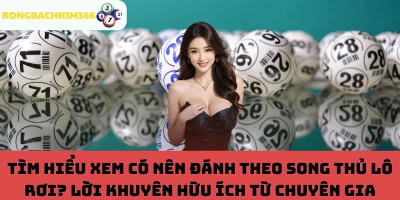 Có nên đánh theo song thủ lô rơi? Lời khuyên hữu ích từ chuyên gia